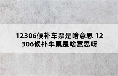 12306候补车票是啥意思 12306候补车票是啥意思呀